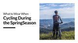 What to Wear When Cycling During the SpringSeason